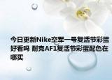 今日更新Nike空军一号复活节彩蛋好看吗 耐克AF1复活节彩蛋配色在哪买