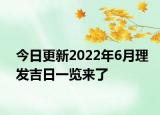 今日更新2022年6月理发吉日一览来了