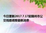 今日更新2017.7.17起随州市公交线路调整最新消息