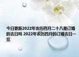 今日更新2022年农历四月二十八是订婚的吉日吗 2022年农历四月的订婚吉日一览
