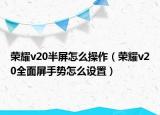 荣耀v20半屏怎么操作（荣耀v20全面屏手势怎么设置）