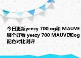 今日更新yeezy 700 og和 MAUVE哪个好看 yeezy 700 MAUVE和og配色对比测评