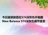 今日更新新百伦574深灰色开箱图 New Balance 574深灰色细节鉴赏