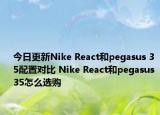 今日更新Nike React和pegasus 35配置对比 Nike React和pegasus 35怎么选购