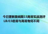 今日更新詹姆斯15高帮实战测评 LBJ15低帮与高帮有何不同