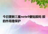 今日更新三星note9要贴膜吗 膜的作用是保护
