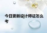 今日更新设计师证怎么考