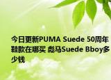 今日更新PUMA Suede 50周年鞋款在哪买 彪马Suede Bboy多少钱