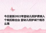 今日更新2022年婴幼儿照护费纳入个税扣除出台 婴幼儿照护减个税怎么填