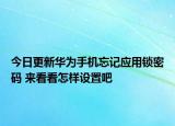 今日更新华为手机忘记应用锁密码 来看看怎样设置吧
