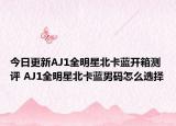 今日更新AJ1全明星北卡蓝开箱测评 AJ1全明星北卡蓝男码怎么选择