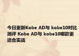 今日更新Kobe AD与 kobe10对比测评 Kobe AD与 kobe10哪款更适合实战