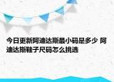 今日更新阿迪达斯最小码是多少 阿迪达斯鞋子尺码怎么挑选