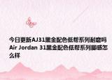 今日更新AJ31黑金配色低帮系列耐磨吗 Air Jordan 31黑金配色低帮系列脚感怎么样