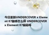 今日更新UNDERCOVER x Element 87脚感怎么样 UNDERCOVER x Element 87偏码吗
