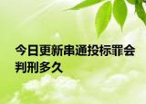 今日更新串通投标罪会判刑多久