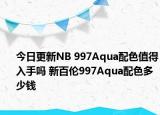 今日更新NB 997Aqua配色值得入手吗 新百伦997Aqua配色多少钱