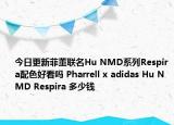 今日更新菲董联名Hu NMD系列Respira配色好看吗 Pharrell x adidas Hu NMD Respira 多少钱