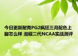 今日更新耐克PG2疯狂三月配色上脚怎么样 泡椒二代NCAA实战测评