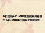 今日更新AJ1 MID黑白熊猫开箱测评 AJ1 MID黑白熊猫上脚图赏析