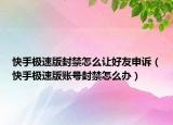 快手极速版封禁怎么让好友申诉（快手极速版账号封禁怎么办）