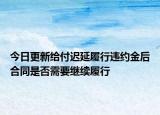 今日更新给付迟延履行违约金后合同是否需要继续履行