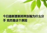 今日最新更新郑爽张翰为什么分手 竟然是这个原因