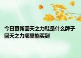 今日更新回天之力鞋是什么牌子 回天之力哪里能买到