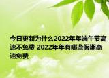 今日更新为什么2022年年端午节高速不免费 2022年年有哪些假期高速免费