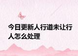 今日更新人行道未让行人怎么处理