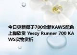 今日更新椰子700全新KAWS配色上脚欣赏 Yeezy Runner 700 KAWS实物赏析