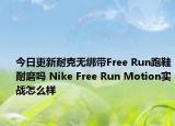 今日更新耐克无绑带Free Run跑鞋耐磨吗 Nike Free Run Motion实战怎么样