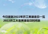 今日更新2022年开工黄道吉日一览 2022开工大吉黄道吉日时间表