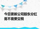 今日更新公司股东分红需不需要交税