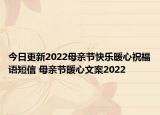 今日更新2022母亲节快乐暖心祝福语短信 母亲节暖心文案2022