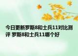 今日更新罗斯8和士兵11对比测评 罗斯8和士兵11哪个好