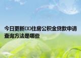 今日更新﻿﻿住房公积金贷款申请查询方法是哪些