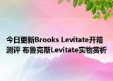 今日更新Brooks Levitate开箱测评 布鲁克斯Levitate实物赏析