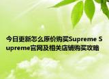 今日更新怎么原价购买Supreme Supreme官网及相关店铺购买攻略