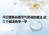 今日更新谷雨节气煲汤的做法 这三个靓汤快学一学