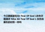 今日更新耐克Air Fear Of God 1灰色开箱测评 Nike Air Fear Of God 1 灰色和黑色的材质一样吗