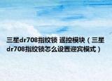 三星dr708指纹锁 遥控模块（三星dr708指纹锁怎么设置迎宾模式）