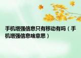 手机增强信息只有移动有吗（手机增强信息啥意思）