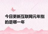 今日更新互联网元年指的是哪一年