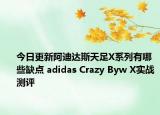 今日更新阿迪达斯天足X系列有哪些缺点 adidas Crazy Byw X实战测评