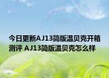 今日更新AJ13简版温贝克开箱测评 AJ13简版温贝克怎么样
