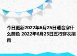 今日更新2022年6月25日适合穿什么颜色 2022年6月25日五行穿衣指南