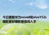 今日更新华为nova8和vivoY52s哪款更好哪款更值得入手