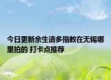 今日更新余生请多指教在无锡哪里拍的 打卡点推荐