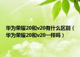 华为荣耀20和v20有什么区别（华为荣耀20和v20一样吗）